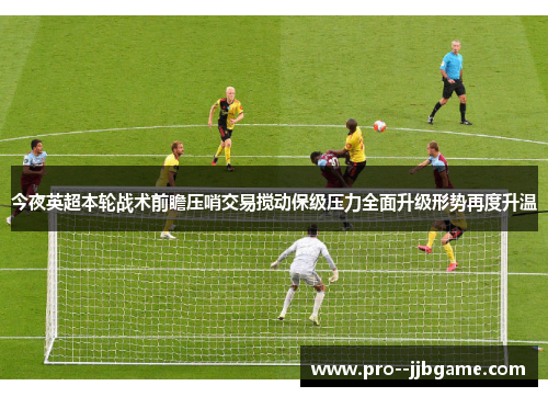 今夜英超本轮战术前瞻压哨交易搅动保级压力全面升级形势再度升温 今夜英超本轮战术前瞻压哨交易搅动保级压力全面升级形势再度升温