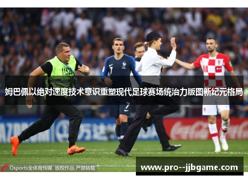 姆巴佩以绝对速度技术意识重塑现代足球赛场统治力版图新纪元格局 姆巴佩以绝对速度技术意识重塑现代足球赛场统治力版图新纪元格局