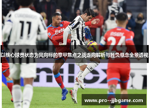 以核心球员状态为风向标的意甲焦点之战走向解析与胜负悬念全景透视 以核心球员状态为风向标的意甲焦点之战走向解析与胜负悬念全景透视