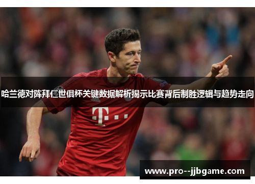 哈兰德对阵拜仁世俱杯关键数据解析揭示比赛背后制胜逻辑与趋势走向