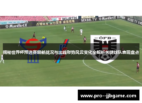 揭秘世界杯预选赛最新战况与出线形势风云变化全解析关键球队表现盘点