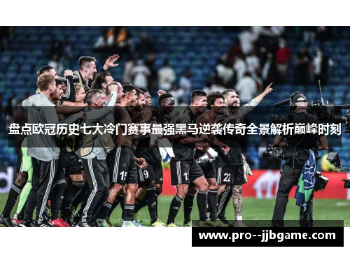 盘点欧冠历史七大冷门赛事最强黑马逆袭传奇全景解析巅峰时刻 盘点欧冠历史七大冷门赛事最强黑马逆袭传奇全景解析巅峰时刻