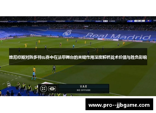 维尼修斯对阵多特比赛中在法甲舞台的关键作用深度解析战术价值与胜负影响