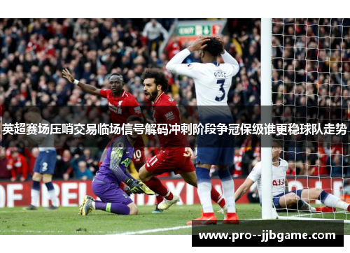 英超赛场压哨交易临场信号解码冲刺阶段争冠保级谁更稳球队走势 英超赛场压哨交易临场信号解码冲刺阶段争冠保级谁更稳球队走势