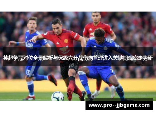 英超争冠对位全景解析与保级六分战伤病管理进入关键期观察走势研 英超争冠对位全景解析与保级六分战伤病管理进入关键期观察走势研