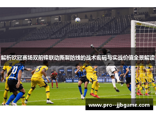 解析欧冠赛场双前锋联动撕裂防线的战术密码与实战价值全景解读 解析欧冠赛场双前锋联动撕裂防线的战术密码与实战价值全景解读