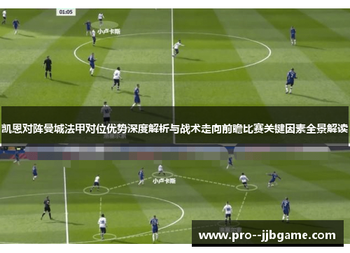 凯恩对阵曼城法甲对位优势深度解析与战术走向前瞻比赛关键因素全景解读 凯恩对阵曼城法甲对位优势深度解析与战术走向前瞻比赛关键因素全景解读