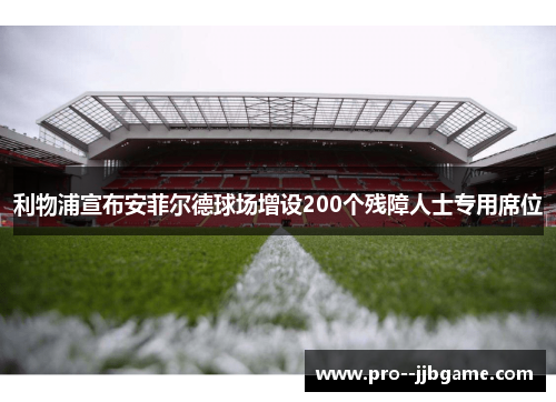 利物浦宣布安菲尔德球场增设200个残障人士专用席位 利物浦宣布安菲尔德球场增设200个残障人士专用席位