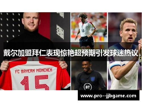 戴尔加盟拜仁表现惊艳超预期引发球迷热议 戴尔加盟拜仁表现惊艳超预期引发球迷热议