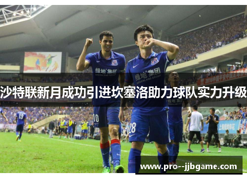 沙特联新月成功引进坎塞洛助力球队实力升级 沙特联新月成功引进坎塞洛助力球队实力升级
