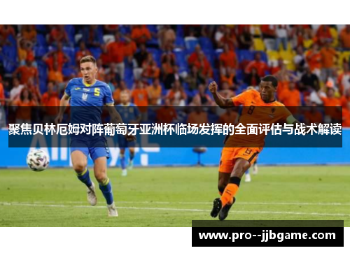 聚焦贝林厄姆对阵葡萄牙亚洲杯临场发挥的全面评估与战术解读