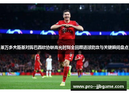 莱万多夫斯基对阵巴西欧协联高光时刻全回顾进球助攻与关键瞬间盘点