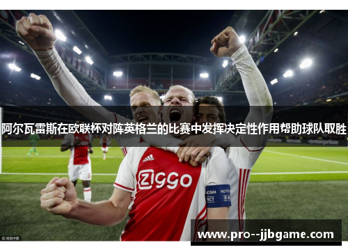 阿尔瓦雷斯在欧联杯对阵英格兰的比赛中发挥决定性作用帮助球队取胜