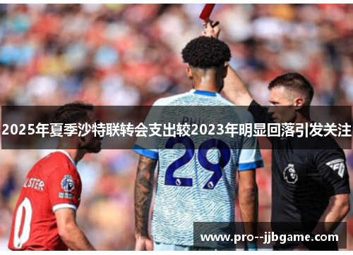 2025年夏季沙特联转会支出较2023年明显回落引发关注 2025年夏季沙特联转会支出较2023年明显回落引发关注