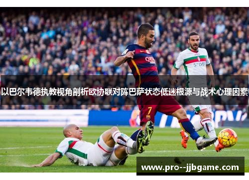 以巴尔韦德执教视角剖析欧协联对阵巴萨状态低迷根源与战术心理因素
