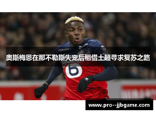 奥斯梅恩在那不勒斯失宠后租借土超寻求复苏之路