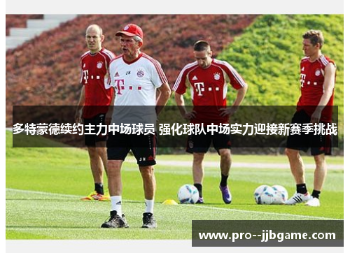 多特蒙德续约主力中场球员 强化球队中场实力迎接新赛季挑战