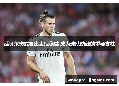 廷贝尔伤愈复出表现稳健 成为球队防线的重要支柱