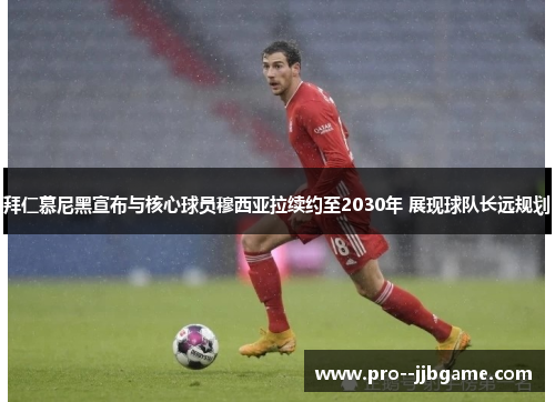 拜仁慕尼黑宣布与核心球员穆西亚拉续约至2030年 展现球队长远规划