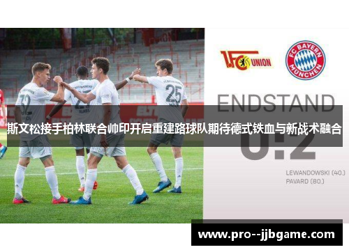 斯文松接手柏林联合帅印开启重建路球队期待德式铁血与新战术融合