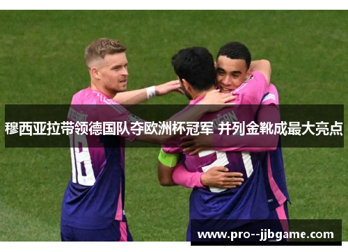 穆西亚拉带领德国队夺欧洲杯冠军 并列金靴成最大亮点