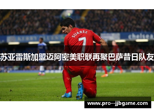 苏亚雷斯加盟迈阿密美职联再聚巴萨昔日队友