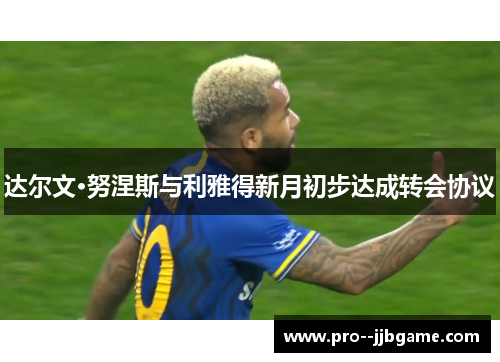 达尔文·努涅斯与利雅得新月初步达成转会协议