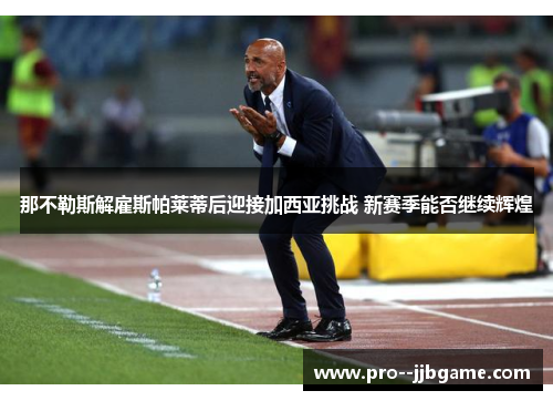 那不勒斯解雇斯帕莱蒂后迎接加西亚挑战 新赛季能否继续辉煌