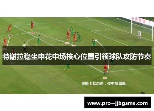 特谢拉稳坐申花中场核心位置引领球队攻防节奏