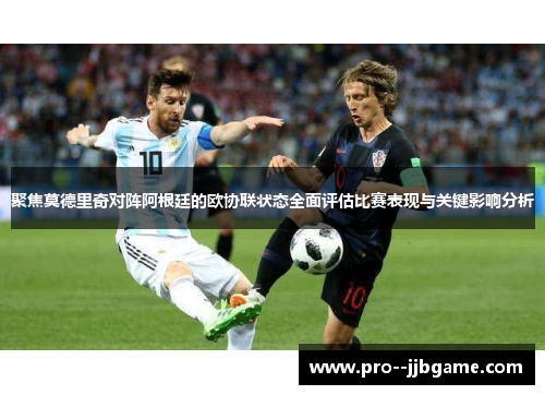 聚焦莫德里奇对阵阿根廷的欧协联状态全面评估比赛表现与关键影响分析 聚焦莫德里奇对阵阿根廷的欧协联状态全面评估比赛表现与关键影响分析