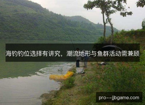 海钓钓位选择有讲究,潮流地形与鱼群活动需兼顾 海钓钓位选择有讲究,潮流地形与鱼群活动需兼顾