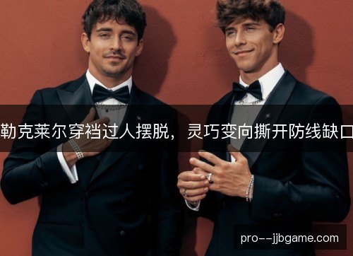 勒克莱尔穿裆过人摆脱，灵巧变向撕开防线缺口